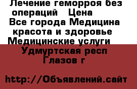 Лечение геморроя без операций › Цена ­ 300 - Все города Медицина, красота и здоровье » Медицинские услуги   . Удмуртская респ.,Глазов г.